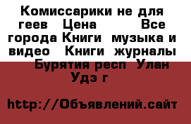 Комиссарики не для геев › Цена ­ 200 - Все города Книги, музыка и видео » Книги, журналы   . Бурятия респ.,Улан-Удэ г.